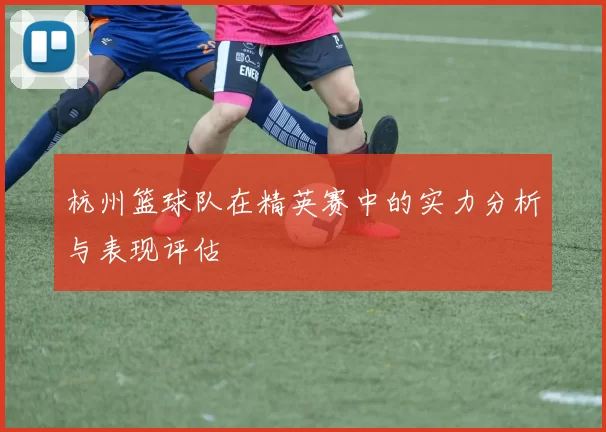 杭州篮球队在精英赛中的实力分析与表现评估