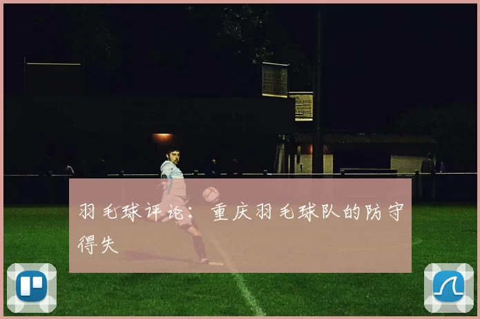 羽毛球评论：重庆羽毛球队的防守得失