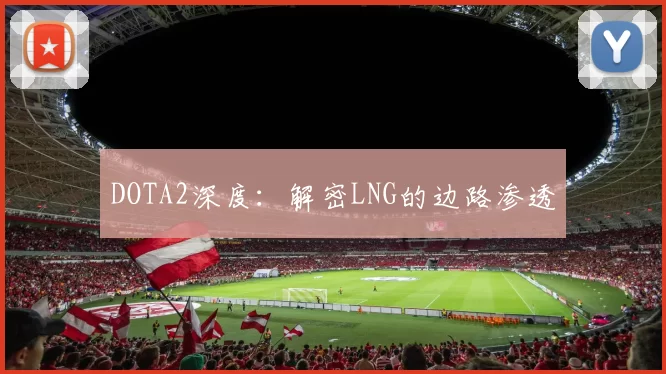 DOTA2深度：解密LNG的边路渗透