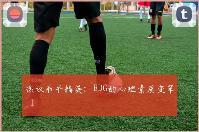 热议和平精英：EDG的心理素质变革_1