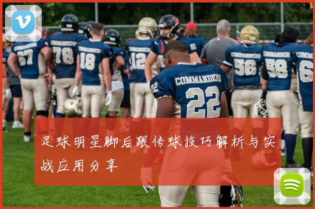 足球明星脚后跟传球技巧解析与实战应用分享