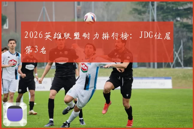 2026英雄联盟耐力排行榜：JDG位居第3名