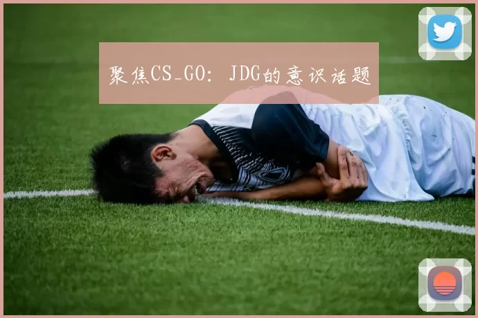 聚焦CS_GO：JDG的意识话题