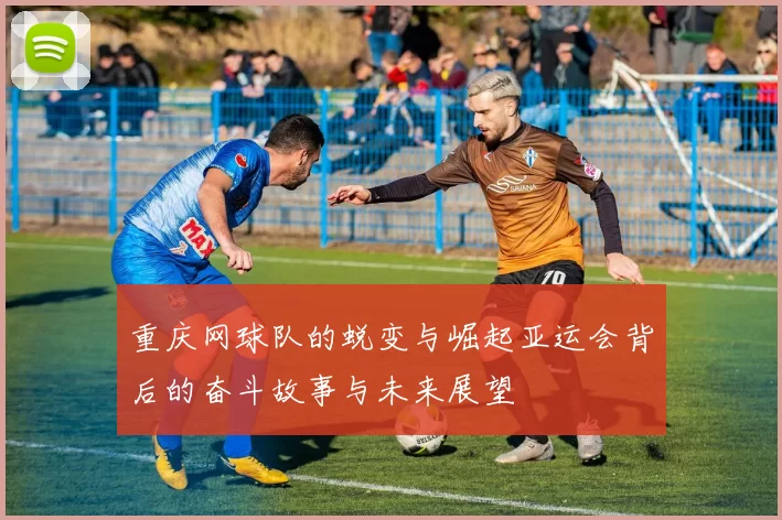 重庆网球队的蜕变与崛起亚运会背后的奋斗故事与未来展望